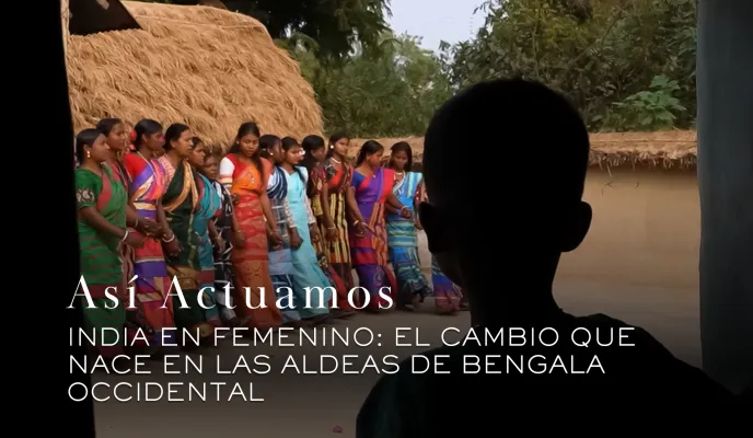 Así Actuamos: India en femenino, el cambio que nace en las aldeas de Bengala Occidental