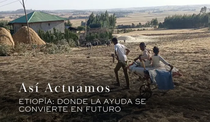 Así actuamos: Etiopía, donde la ayuda se convierte en futuro